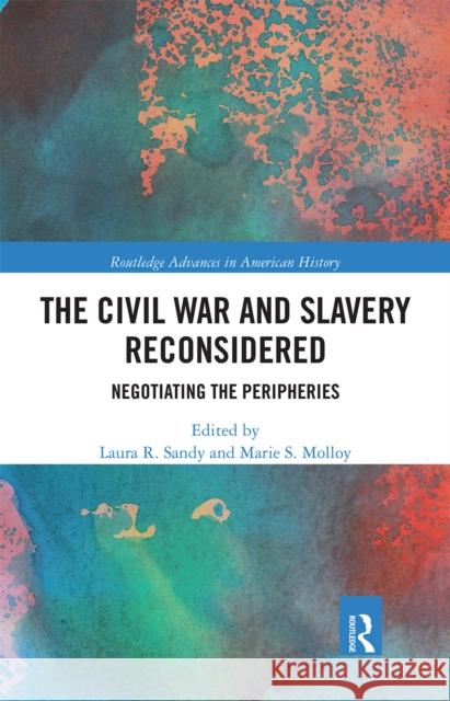 The Civil War and Slavery Reconsidered: Negotiating the Peripheries Laura R. Sandy Marie S. Molloy 9780367661946 Routledge