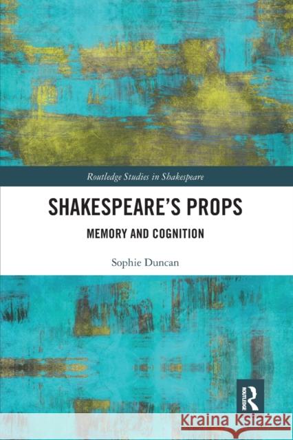 Shakespeare's Props: Memory and Cognition Sophie Duncan 9780367662189 Routledge