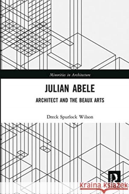 Julian Abele: Architect and the Beaux Arts Dreck Spurlock Wilson 9780367662219 Routledge