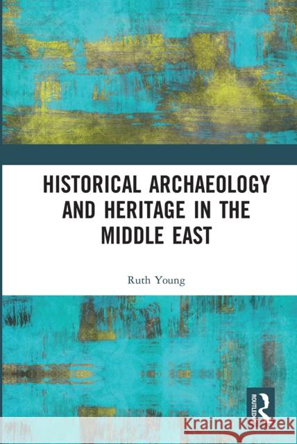 Historical Archaeology and Heritage in the Middle East Ruth Young 9780367662318