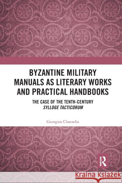 Byzantine Military Manuals as Literary Works and Practical Handbooks: The Case of the Tenth-Century Sylloge Tacticorum Georgios Chatzelis 9780367662394 Routledge