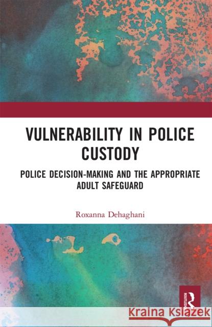 Vulnerability in Police Custody: Police Decision-Making and the Appropriate Adult Safeguard Roxanna Dehaghani 9780367662424