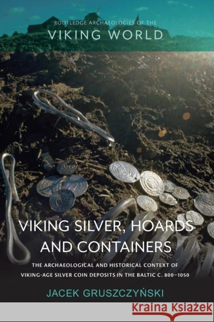 Viking Silver, Hoards and Containers: The Archaeological and Historical Context of Viking-Age Silver Coin Deposits in the Baltic C. 800-1050 Jacek Gruszczyński 9780367662486 Routledge