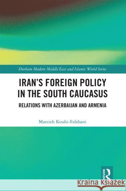 Iran's Foreign Policy in the South Caucasus: Relations with Azerbaijan and Armenia Marzieh Kouhi-Esfahani 9780367662530 Routledge