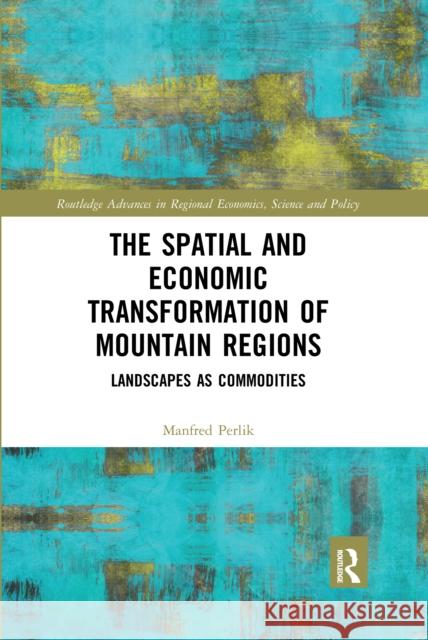 The Spatial and Economic Transformation of Mountain Regions: Landscapes as Commodities Manfred Perlik 9780367662547 Routledge