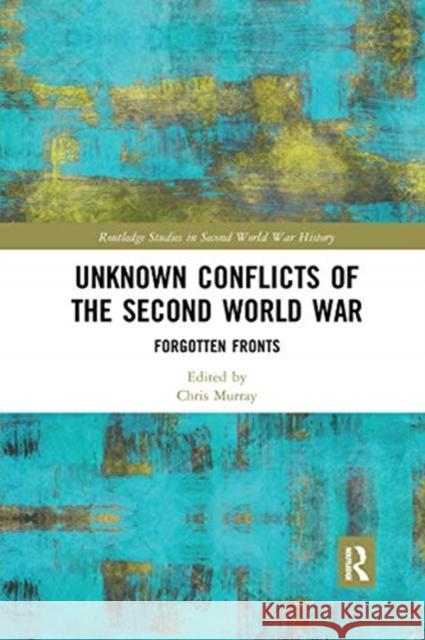 Unknown Conflicts of the Second World War: Forgotten Fronts Chris Murray 9780367662578