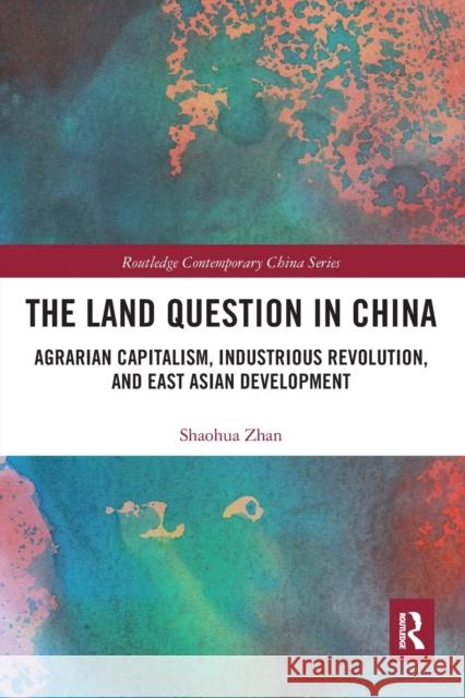 The Land Question in China: Agrarian Capitalism, Industrious Revolution, and East Asian Development Shaohua Zhan 9780367662653