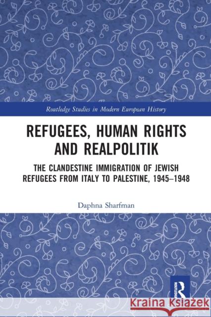 Refugees, Human Rights and Realpolitik: The Clandestine Immigration of Jewish Refugees from Italy to Palestine, 1945-1948 Daphna Sharfman 9780367662752 