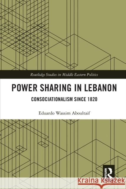 Power Sharing in Lebanon: Consociationalism Since 1820 Eduardo Wassim Aboultaif 9780367662905