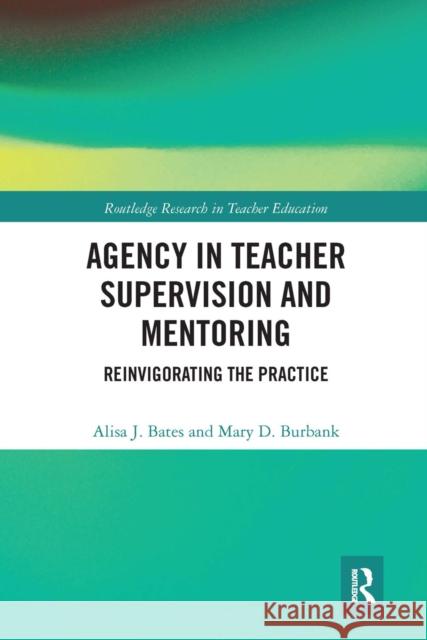 Agency in Teacher Supervision and Mentoring: Reinvigorating the Practice Alisa Bates Mary Burbank 9780367662974