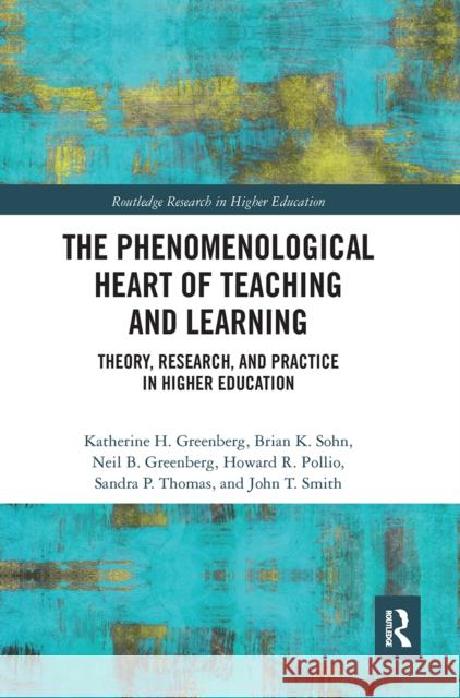 The Phenomenological Heart of Teaching and Learning: Theory, Research, and Practice in Higher Education Katherine Greenberg Brian Sohn Neil Greenberg 9780367663032