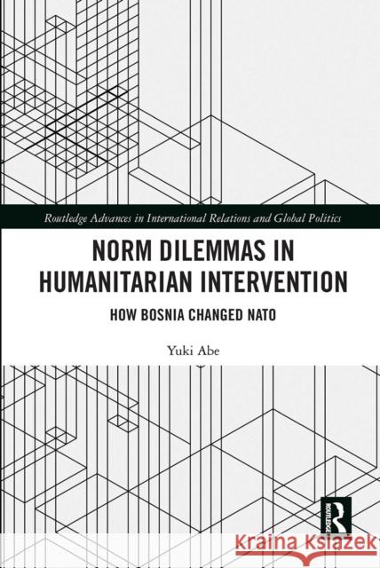 Norm Dilemmas in Humanitarian Intervention: How Bosnia Changed NATO Yuki Abe 9780367663049 Taylor & Francis Ltd