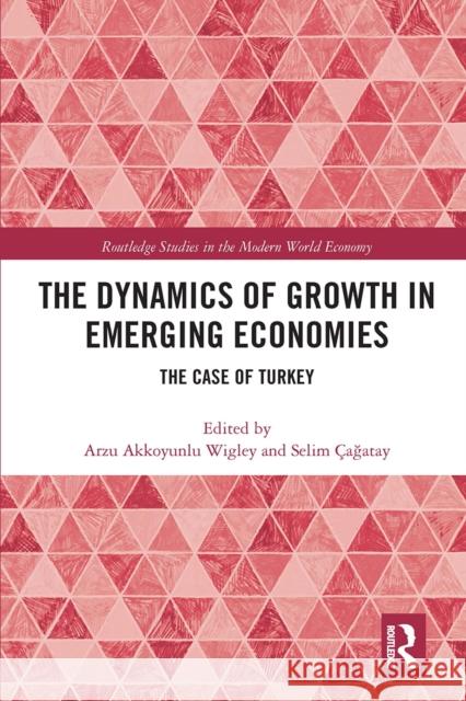 The Dynamics of Growth in Emerging Economies: The Case of Turkey Arzu Akkoyunl Selim  9780367663124 Routledge