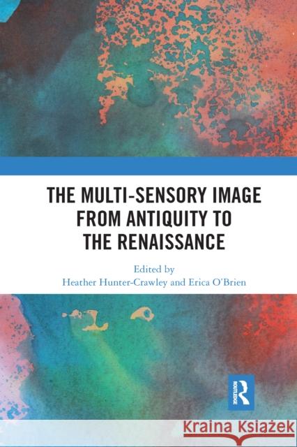 The Multi-Sensory Image from Antiquity to the Renaissance Heather Hunter-Crawley Erica O'Brien 9780367663162 Routledge