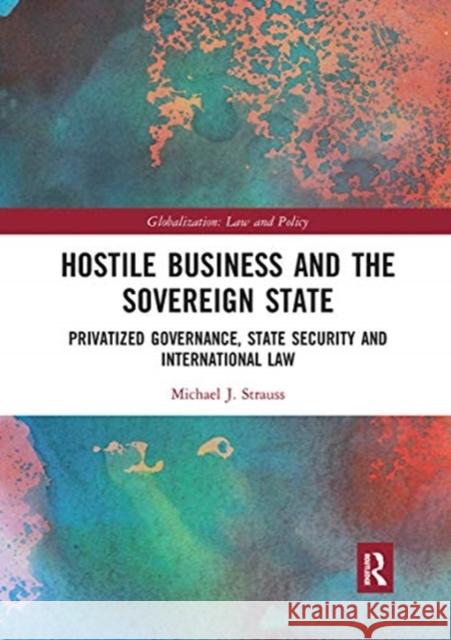 Hostile Business and the Sovereign State: Privatized Governance, State Security and International Law Michael J. Strauss 9780367663230