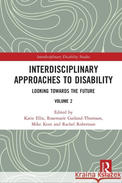 Interdisciplinary Approaches to Disability: Looking Towards the Future: Volume 2 Katie Ellis Rosemarie Garland-Thomson Mike Kent 9780367663278