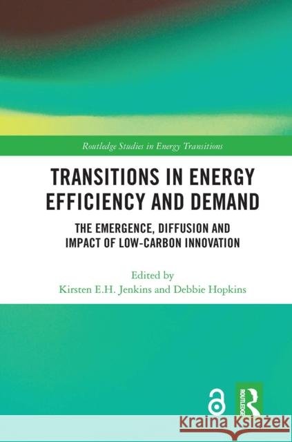 Transitions in Energy Efficiency and Demand: The Emergence, Diffusion and Impact of Low-Carbon Innovation Kirsten E. H. Jenkins Debbie Hopkins 9780367663285