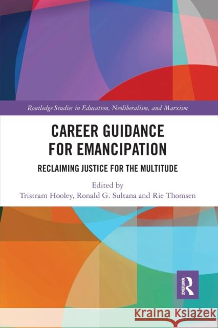 Career Guidance for Emancipation: Reclaiming Justice for the Multitude Tristram Hooley Ronald Sultana Rie Thomsen 9780367663308