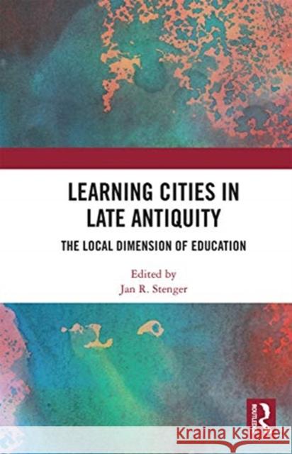 Learning Cities in Late Antiquity: The Local Dimension of Education Jan R. Stenger 9780367663315 Routledge