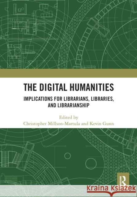 The Digital Humanities: Implications for Librarians, Libraries, and Librarianship Christopher Millson-Martula Kevin B. Gunn 9780367663544 Routledge