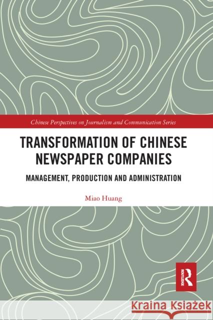 Transformation of Chinese Newspaper Companies: Management, Production and Administration Miao Huang 9780367663674