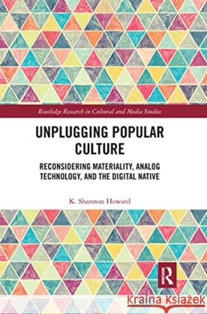 Unplugging Popular Culture: Reconsidering Materiality, Analog Technology, and the Digital Native Howard, K. Shannon 9780367663711