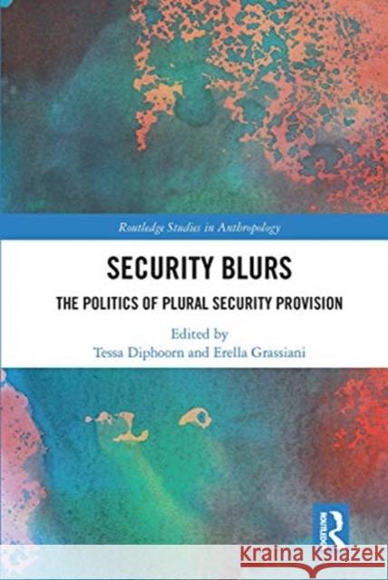 Security Blurs: The Politics of Plural Security Provision Tessa Diphoorn Erella Grassiani 9780367663803
