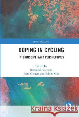 Doping in Cycling: Interdisciplinary Perspectives Bertrand Fincoeur John Gleaves Fabien Ohl 9780367663858