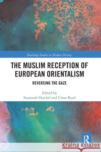 The Muslim Reception of European Orientalism: Reversing the Gaze Susannah Heschel Umar Ryad 9780367663902 Routledge