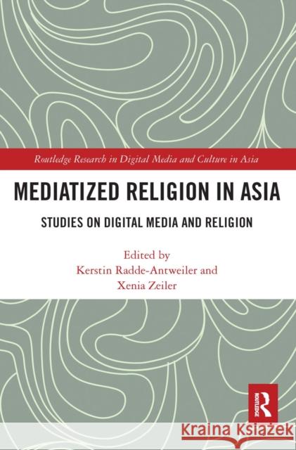 Mediatized Religion in Asia: Studies on Digital Media and Religion Kerstin Radde-Antweiler Xenia Zeiler 9780367663933 Routledge