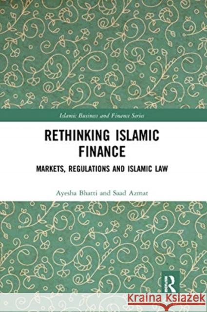 Rethinking Islamic Finance: Markets, Regulations and Islamic Law Ayesha Bhatti Saad Azmat 9780367663957 Routledge