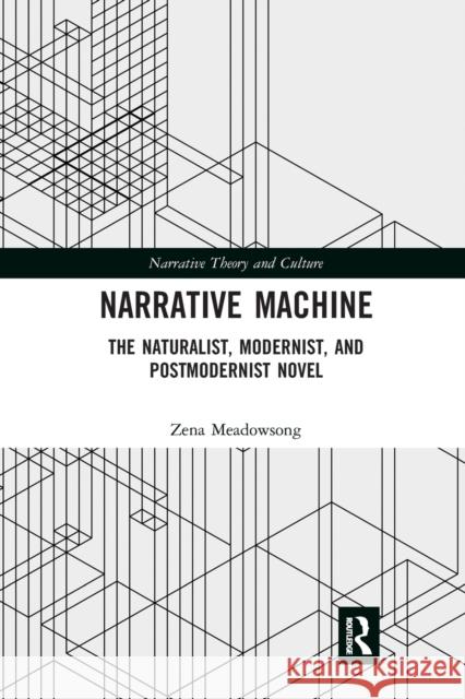 Narrative Machine: The Naturalist, Modernist, and Postmodernist Novel Zena Meadowsong 9780367664022