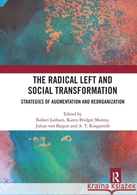 The Radical Left and Social Transformation: Strategies of Augmentation and Reorganization Robert Latham Karen Bridget Murray Julian Vo 9780367664213 Routledge