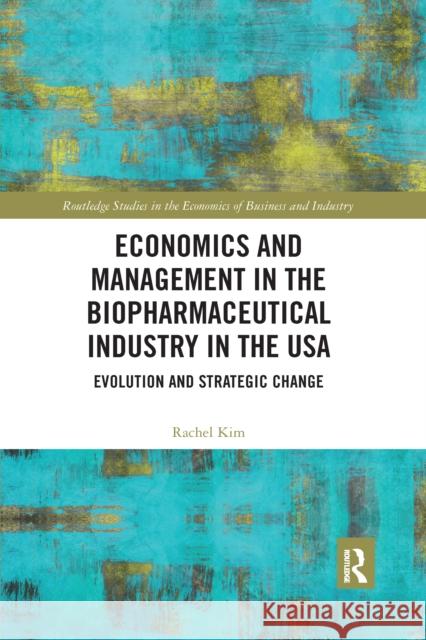 Economics and Management in the Biopharmaceutical Industry in the USA: Evolution and Strategic Change Rachel Kim 9780367664312 Routledge