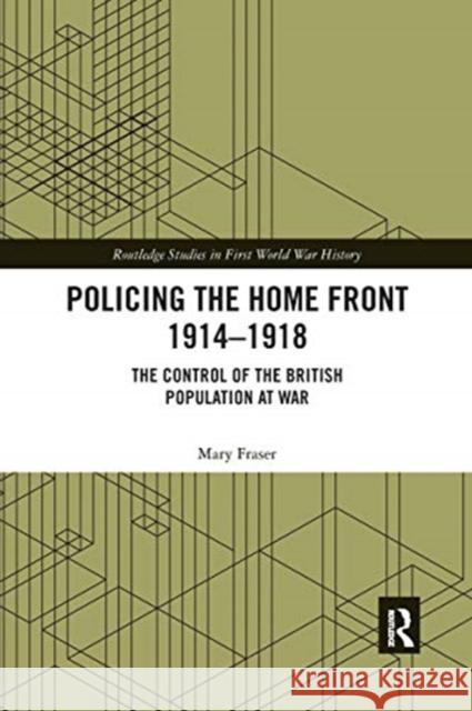 Policing the Home Front 1914-1918: The Control of the British Population at War Mary Fraser 9780367664411 Routledge