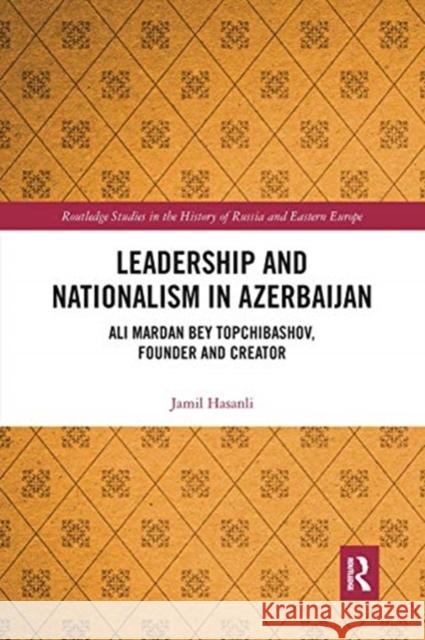 Leadership and Nationalism in Azerbaijan: Ali Mardan Bey Topchibashov, Founder and Creator Jamil Hasanli 9780367664428 Routledge