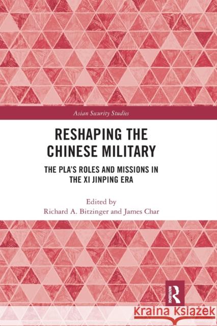 Reshaping the Chinese Military: The Pla's Roles and Missions in the XI Jinping Era Richard A. Bitzinger James Char 9780367664473