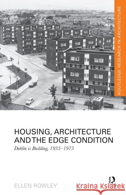 Housing, Architecture and the Edge Condition: Dublin Is Building, 1935 - 1975 Ellen Rowley 9780367664633 Routledge
