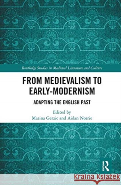 From Medievalism to Early-Modernism: Adapting the English Past Marina Gerzic Aidan Norrie 9780367664725 Routledge