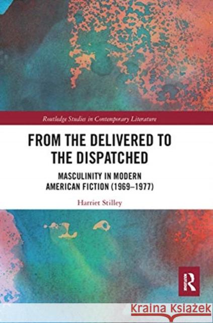 From the Delivered to the Dispatched: Masculinity in Modern American Fiction (1969-1977) Harriet Stilley 9780367664824 Routledge