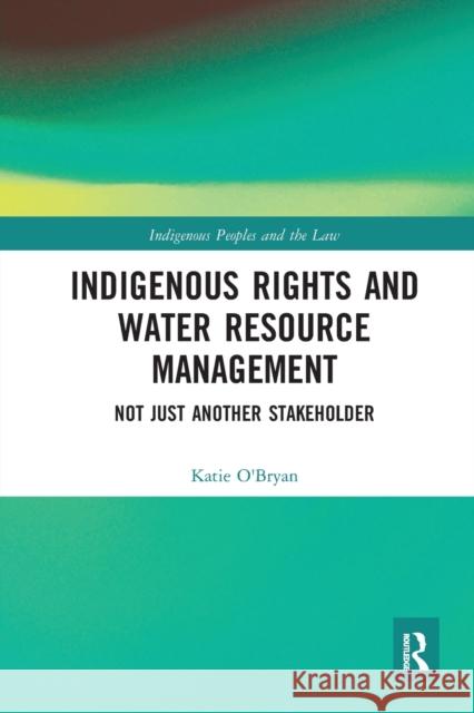 Indigenous Rights and Water Resource Management: Not Just Another Stakeholder Katie O'Bryan 9780367664855 Routledge