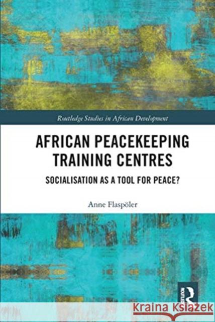 African Peacekeeping Training Centres: Socialisation as a Tool for Peace? Flasp 9780367664893 Routledge