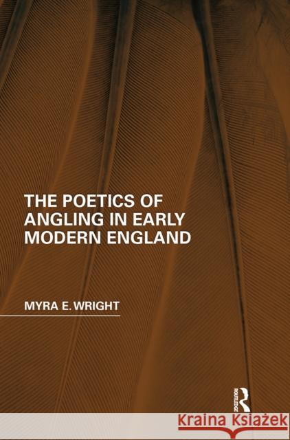 The Poetics of Angling in Early Modern England Myra E. Wright 9780367664930 Routledge