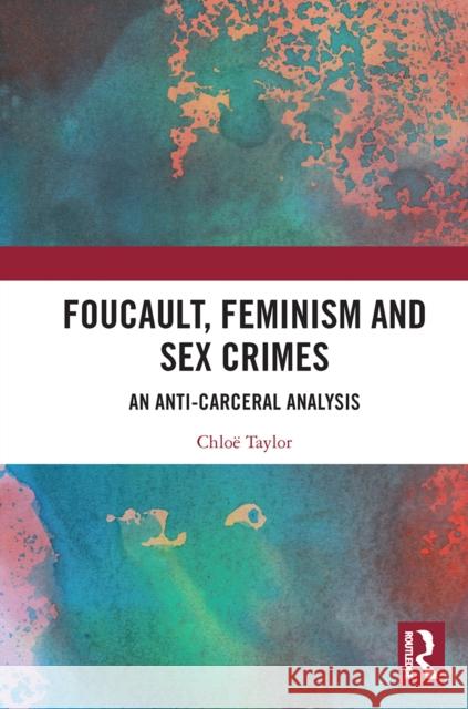 Foucault, Feminism, and Sex Crimes: An Anti-Carceral Analysis Chlo Taylor 9780367664992 Routledge