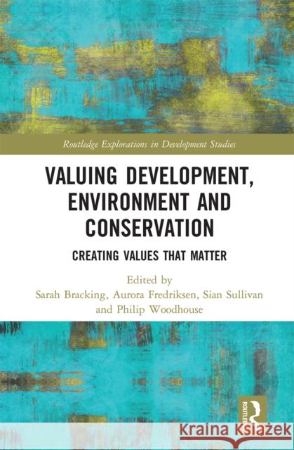 Valuing Development, Environment and Conservation: Creating Values That Matter Sarah Bracking Aurora Fredriksen Sian Sullivan 9780367665005