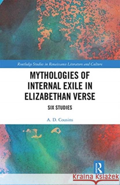 Mythologies of Internal Exile in Elizabethan Verse: Six Studies A. D. Cousins 9780367665029 Routledge