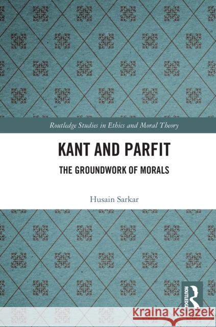 Kant and Parfit: The Groundwork of Morals Husain Sarkar 9780367665272 Routledge