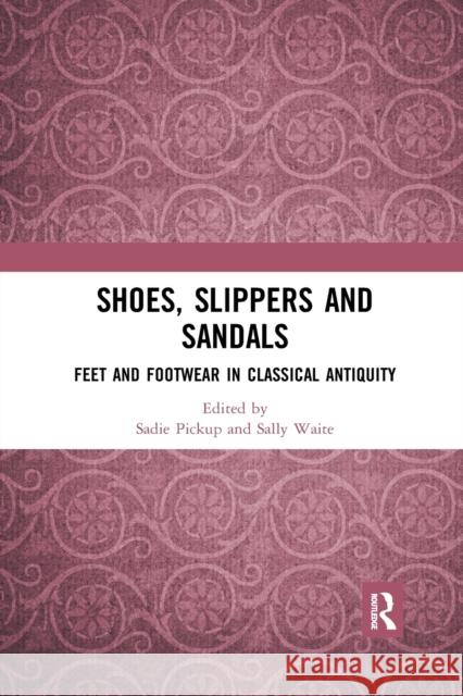 Shoes, Slippers and Sandals: Feet and Footwear in Classical Antiquity Pickup, Sadie 9780367665289 Routledge