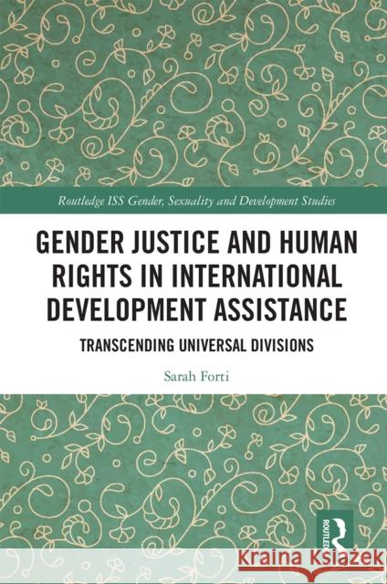 Gender Justice and Human Rights in International Development Assistance: Transcending Universal Divisions Sarah Forti 9780367665364 Routledge