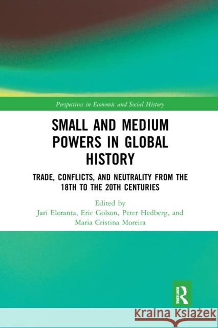 Small and Medium Powers in Global History: Trade, Conflicts, and Neutrality from the 18th to the 20th Centuries Jari Eloranta Eric Golson Peter Hedberg 9780367665562 Routledge